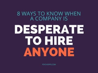 DESPERATE
TO HIRE
ANYONE
8 WAYS TO KNOW WHEN
A COMPANY IS
PSYCHOPPS.COM
 