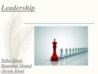 Leadership
Talha Khan
Hammad Ahmad
Akram Khan
 