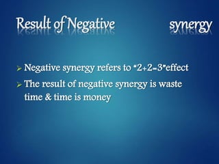 Result of Negative synergy
 Negative synergy refers to “2+2=3”effect
 The result of negative synergy is waste
time & time is money
 