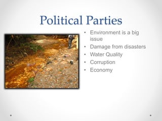 Political Parties
• Environment is a big
issue
• Damage from disasters
• Water Quality
• Corruption
• Economy
 