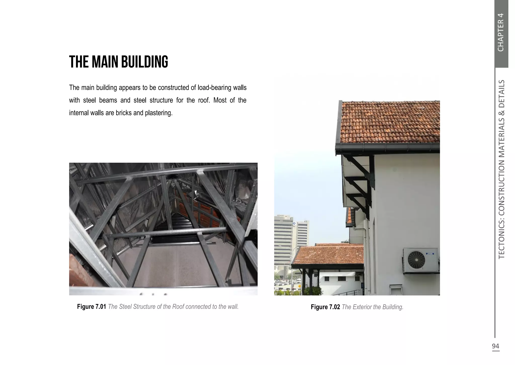 The main building appears to be constructed of load-bearing walls
with steel beams and steel structure for the roof. Most of the
internal walls are bricks and plastering.
Figure 7.01 The Steel Structure of the Roof connected to the wall. Figure 7.02 The Exterior the Building.
 