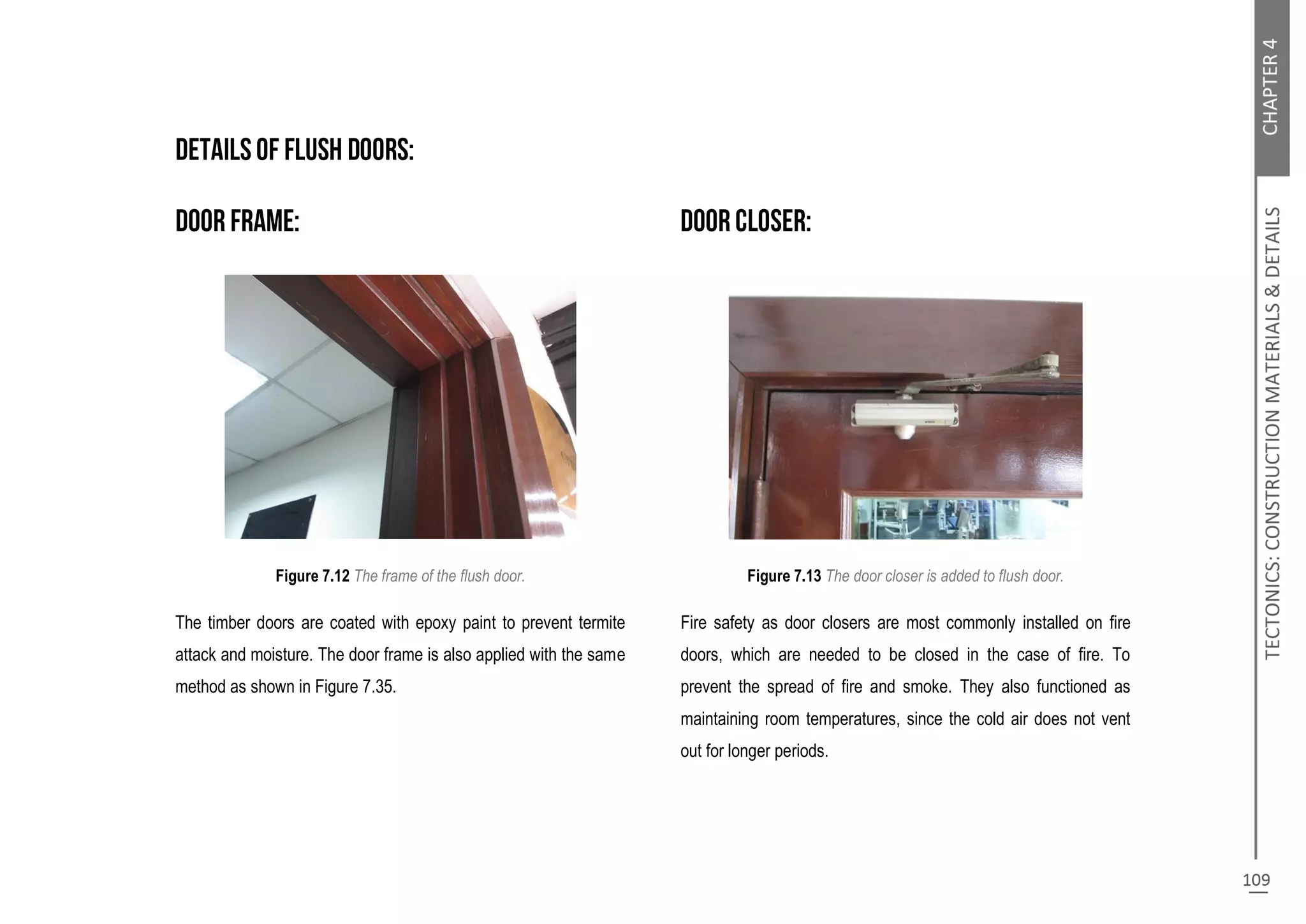 Figure 7.12 The frame of the flush door.
The timber doors are coated with epoxy paint to prevent termite
attack and moisture. The door frame is also applied with the same
method as shown in Figure 7.35.
Figure 7.13 The door closer is added to flush door.
Fire safety as door closers are most commonly installed on fire
doors, which are needed to be closed in the case of fire. To
prevent the spread of fire and smoke. They also functioned as
maintaining room temperatures, since the cold air does not vent
out for longer periods.
 