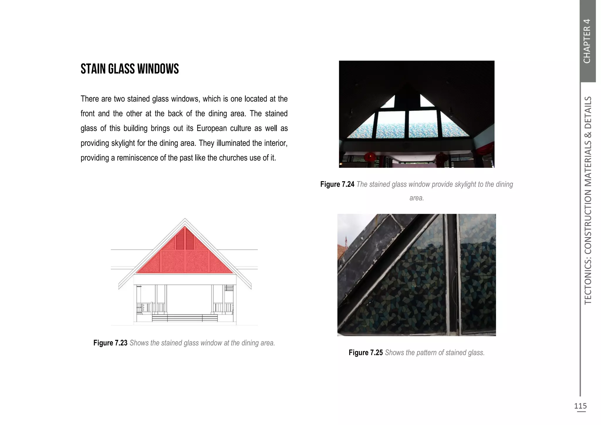 There are two stained glass windows, which is one located at the
front and the other at the back of the dining area. The stained
glass of this building brings out its European culture as well as
providing skylight for the dining area. They illuminated the interior,
providing a reminiscence of the past like the churches use of it.
Figure 7.23 Shows the stained glass window at the dining area.
Figure 7.24 The stained glass window provide skylight to the dining
area.
Figure 7.25 Shows the pattern of stained glass.
 