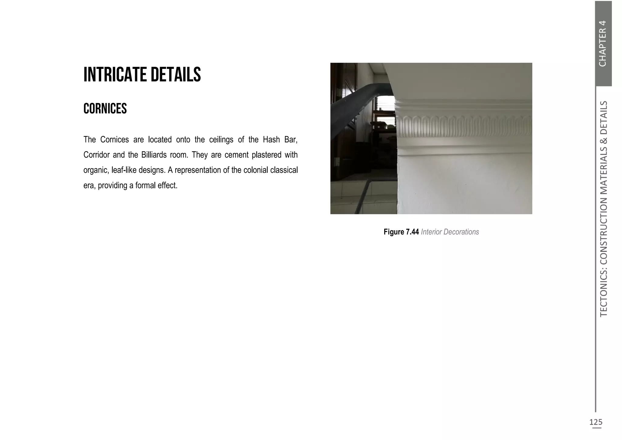 The Cornices are located onto the ceilings of the Hash Bar,
Corridor and the Billiards room. They are cement plastered with
organic, leaf-like designs. A representation of the colonial classical
era, providing a formal effect.
Figure 7.44 Interior Decorations
 