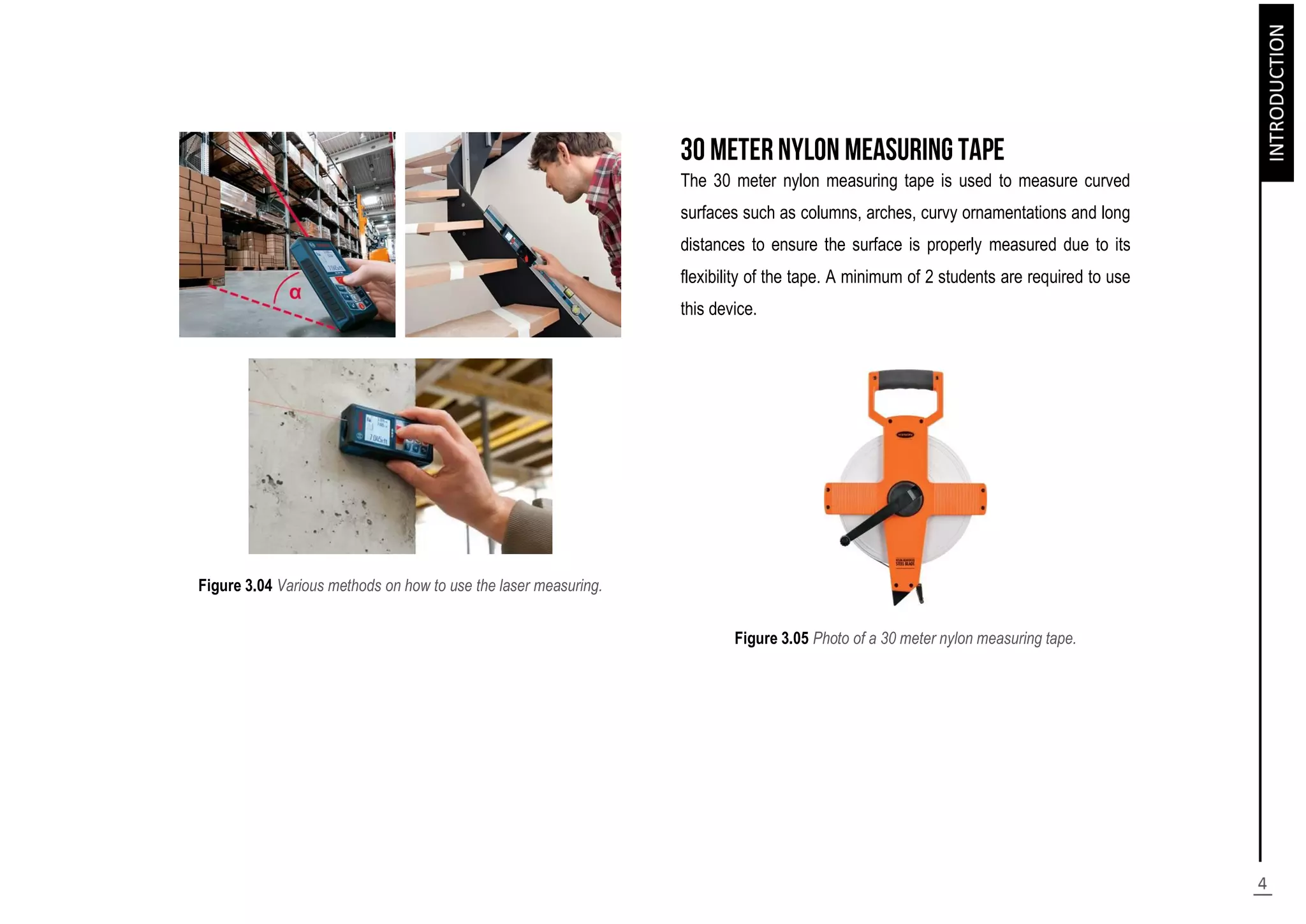 Figure 3.04 Various methods on how to use the laser measuring.
The 30 meter nylon measuring tape is used to measure curved
surfaces such as columns, arches, curvy ornamentations and long
distances to ensure the surface is properly measured due to its
flexibility of the tape. A minimum of 2 students are required to use
this device.
Figure 3.05 Photo of a 30 meter nylon measuring tape.
 