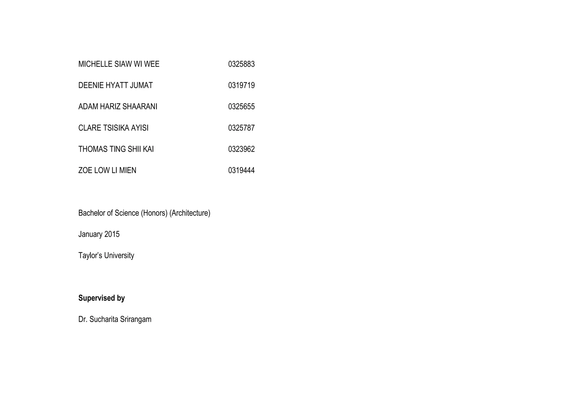 MICHELLE SIAW WI WEE 0325883
DEENIE HYATT JUMAT 0319719
ADAM HARIZ SHAARANI 0325655
CLARE TSISIKA AYISI 0325787
THOMAS TING SHII KAI 0323962
ZOE LOW LI MIEN 0319444
Bachelor of Science (Honors) (Architecture)
January 2015
Taylor’s University
Supervised by
Dr. Sucharita Srirangam
 