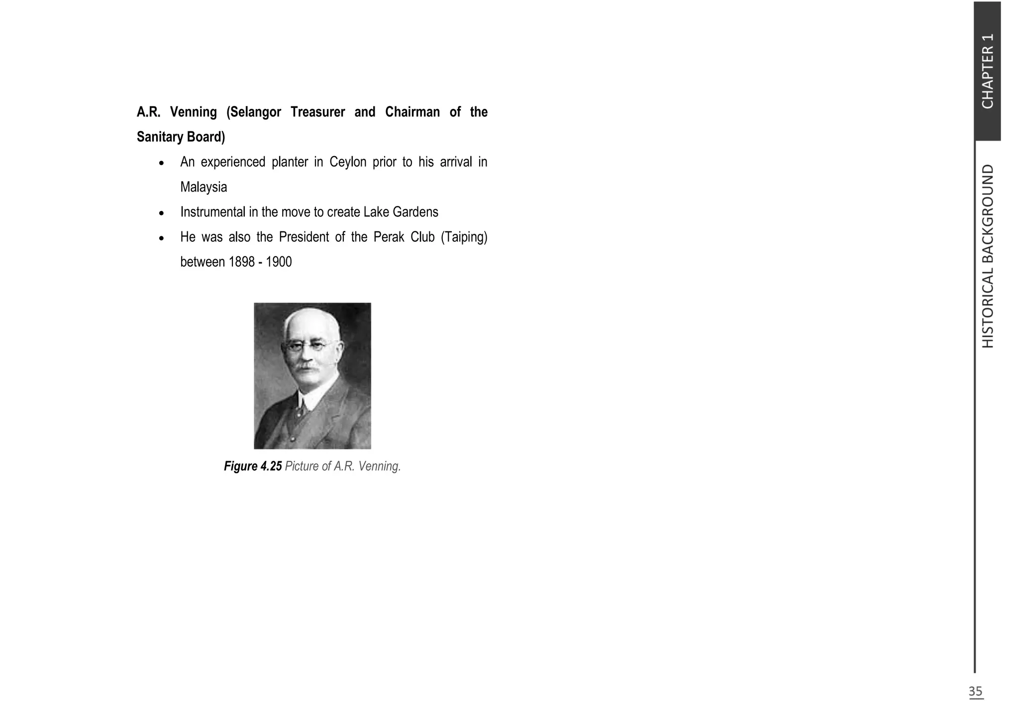 A.R. Venning (Selangor Treasurer and Chairman of the
Sanitary Board)
 An experienced planter in Ceylon prior to his arrival in
Malaysia
 Instrumental in the move to create Lake Gardens
 He was also the President of the Perak Club (Taiping)
between 1898 - 1900
Figure 4.25 Picture of A.R. Venning.
 
