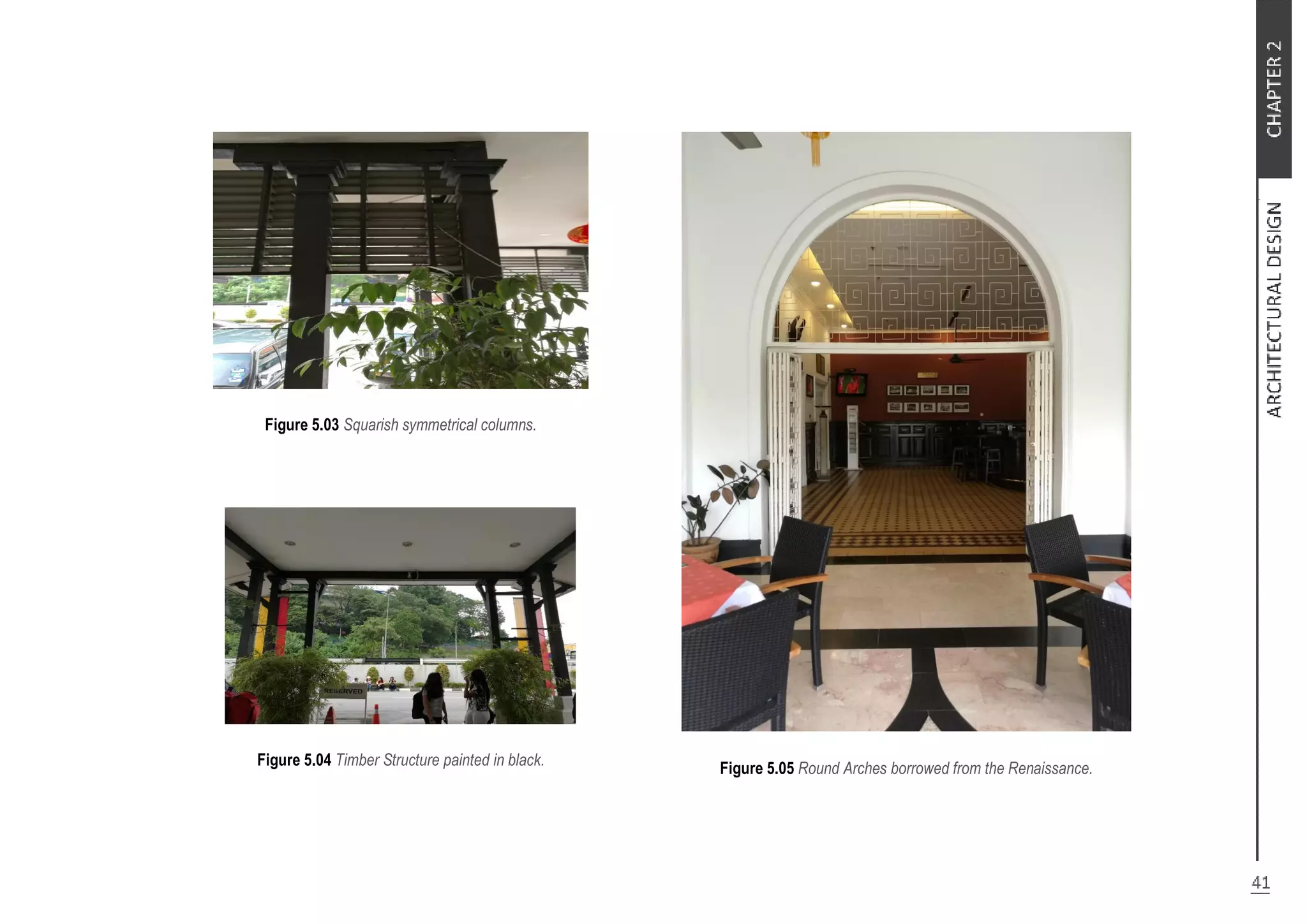 Figure 5.03 Squarish symmetrical columns.
Figure 5.04 Timber Structure painted in black. Figure 5.05 Round Arches borrowed from the Renaissance.
 