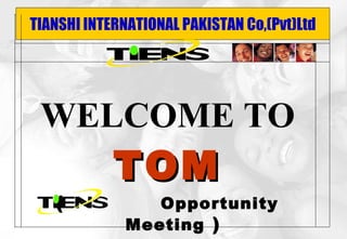 TIANSHI INTERNATIONAL PAKISTAN Co,(Pvt)Ltd WELCOME TO TOM (  Opportunity Meeting  ) 