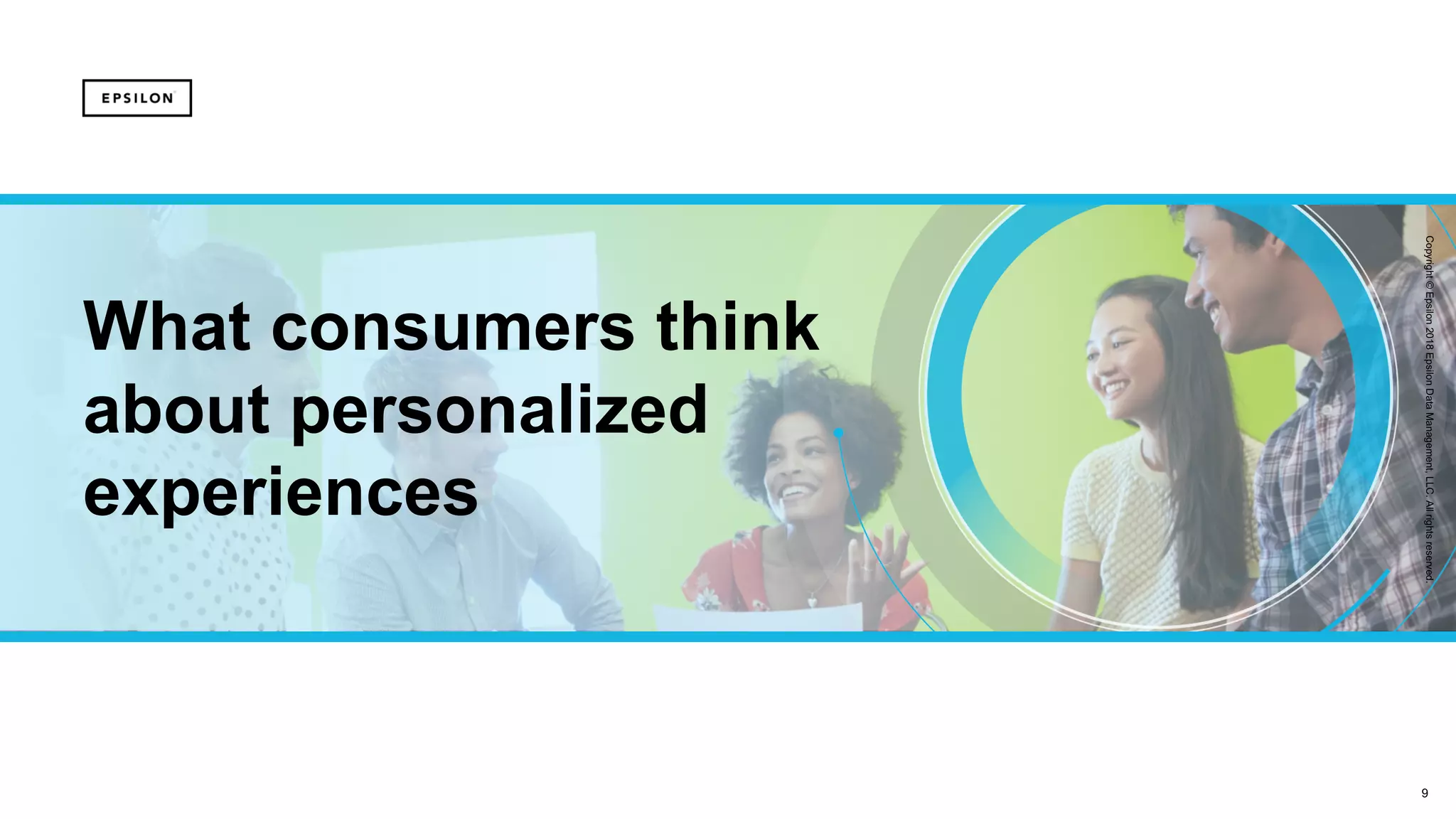 9
Copyright©Epsilon2018EpsilonDataManagement,LLC.Allrightsreserved.
What consumers think
about personalized
experiences
 