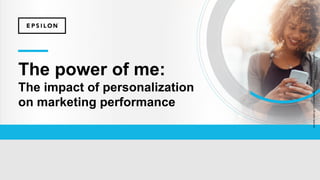 Copyright©Epsilon2018EpsilonDataManagement,LLC.Allrightsreserved.
The power of me:
The impact of personalization
on marketing performance
 