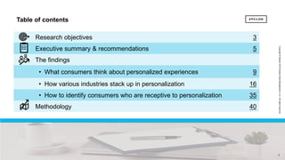 2 2
Copyright©Epsilon2018EpsilonDataManagement,LLC.Allrightsreserved.
Table of contents
Research objectives 3
Executive summary & recommendations 5
The findings
• What consumers think about personalized experiences 9
• How various industries stack up in personalization 16
• How to identify consumers who are receptive to personalization 35
Methodology 40
2
 