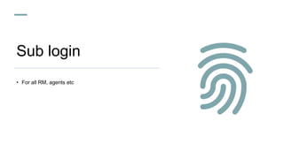 Sub login
• For all RM, agents etc
 