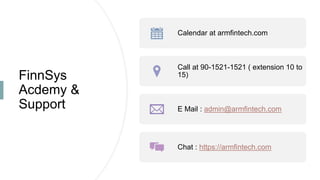 FinnSys
Acdemy &
Support
Calendar at armfintech.com
Call at 90-1521-1521 ( extension 10 to
15)
E Mail : admin@armfintech.com
Chat : https://armfintech.com
 