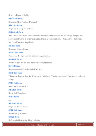 . Ê ( - к ) Page 112
Reserve Bank of India
RSVP full form
Resource ReserVation Protocol
RTO full form
Regional Transport Officer
RITES full form
Rail India Technical and Economic Services- which takes on planning- design- and
operational work in other countries (Angola- Mozambique- Zimbabwe- Botswana-
Mexico- Zambia- Nepal- etc)
RE full form
Revenue Expenditure
RDSO full form
Research- Design and Standards Organization
RIM full form
Remote Installation and Maintenance [Microsoft]
RS full form
Recommended Standard (ie RS-232)
RISC full form
"Reduced Instruction Set Computer (minimal ""self-processing"" power to reduces
cost)"
RMS full form
Railway Mail Service
RTE full form
Right to Education
R full form
are
RRB full form
Regional Rural Bank
RMB full form
Renminbi (Chinese)
RI full form
Referential Integrity Ring Indicate
 