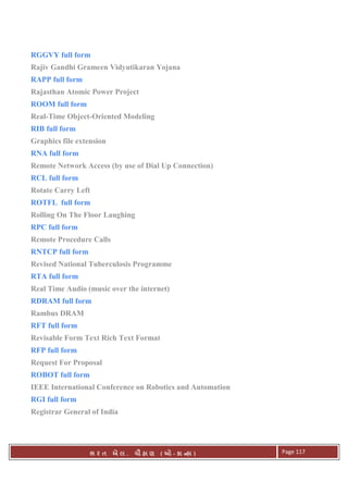 . Ê ( - к ) Page 117
RGGVY full form
Rajiv Gandhi Grameen Vidyutikaran Yojana
RAPP full form
Rajasthan Atomic Power Project
ROOM full form
Real-Time Object-Oriented Modeling
RIB full form
Graphics file extension
RNA full form
Remote Network Access (by use of Dial Up Connection)
RCL full form
Rotate Carry Left
ROTFL full form
Rolling On The Floor Laughing
RPC full form
Remote Procedure Calls
RNTCP full form
Revised National Tuberculosis Programme
RTA full form
Real Time Audio (music over the internet)
RDRAM full form
Rambus DRAM
RFT full form
Revisable Form Text Rich Text Format
RFP full form
Request For Proposal
ROBOT full form
IEEE International Conference on Robotics and Automation
RGI full form
Registrar General of India
 