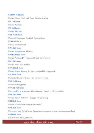 . Ê ( - к ) Page 133
USFDA full form
United States Food and Drug Administration
UN full form
United Nations
UE full form
United Electric
UEFA full form
Union of European Football Associations
UCO full form
United Commercial
UPA full form
United Progressive Alliance
UNIFEM full form
United Nations Development Fund for Women
USA full form
United State of America
USAID full form
United States Agency for International Development
URN full form
Uniform Resource Name (wwwwhoevercom)
USP full form
unique selling point
USART full form
Universal Synchronous / Asynchronous Receiver / Transmitter
USR full form
United States Robotics (merged with 3 Com)
UTR full form
unique transaction reference number
UAE full form
Unrecoverable Application Error (error message when a program crashes)
UFO full form
Unidentified Flying Object
 