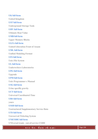 . Ê ( - к ) Page 136
UK full form
United Kingdom
UST full form
Underground Storage Tank
UHV full form
Ultimate Heat Value
UMB full form
Upper Memory Blocks
ULFA full form
United Liberation Front of Assam
UML full form
Unified Modeling Format
UFS full form
Unix File System
UL full form
Underwriters Laboratories
UPG full form
Upgrade
UPM full form
Unix Programmer s Manual
USG full form
Urine specific gravity
UCT full form
Universal Coordinated Time
URS full form
yours
USSD full form
Unstructured Supplementary Service Data
UTS full form
Unreserved Ticketing System
UNICODE full form
UNIversal trunk - out-of-service CODE
 