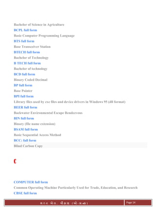 . Ê ( - к ) Page 14
Bachelor of Science in Agriculture
BCPL full form
Basic Computer Programming Language
BTS full form
Base Transceiver Station
BTECH full form
Bachelor of Technology
B TECH full form
Bachelor of technology
BCD full form
Binary Coded Decimal
BP full form
Base Pointer
BPI full form
Library files used by exe files and device drivers in Windows 95 (dll format)
BEER full form
Backwater Environmental Escape Rendezvous
BIN full form
Binary (file name extension)
BSAM full form
Basic Sequential Access Method
BCC: full form
Blind Carbon Copy
C
COMPUTER full form
Common Operating Machine Particularly Used for Trade, Education, and Research
CBSE full form
 