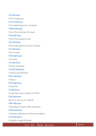. Ê ( - к ) Page 141
VF full form
Voice Frequency
VSAT full form
Very Small-Aperture Terminal
VOIP full form
Voice Over Internet Protocol
VPS full form
Voice Processing System
VIS full form
Video Information System [Tandy]
VG full form
Voice Grade
VDA full form
Vasad Jn.
VT full form
Virtual Terminal
VLINK full form
Visited Link [HTML]
VOL full form
Volume
VFX full form
Visual FX
VI full form
Visual Interactive (editor) [UNIX]
VIZ full form
that is to say, to wit, namely
VBP full form
Visual Basic Project (file extension)
VDIS full form
Voluntary Disclosure of Income Scheme
VLD full form
Variable-Length Decoder
 