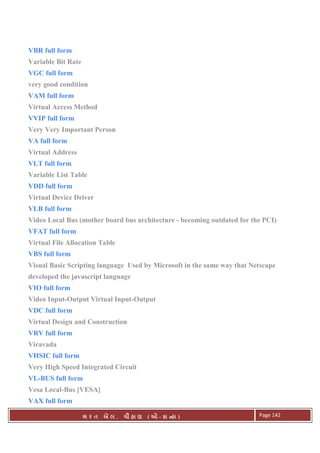 . Ê ( - к ) Page 142
VBR full form
Variable Bit Rate
VGC full form
very good condition
VAM full form
Virtual Access Method
VVIP full form
Very Very Important Person
VA full form
Virtual Address
VLT full form
Variable List Table
VDD full form
Virtual Device Driver
VLB full form
Video Local Bus (mother board bus architecture - becoming outdated for the PCI)
VFAT full form
Virtual File Allocation Table
VBS full form
Visual Basic Scripting language Used by Microsoft in the same way that Netscape
developed the javascript language
VIO full form
Video Input-Output Virtual Input-Output
VDC full form
Virtual Design and Construction
VRV full form
Viravada
VHSIC full form
Very High Speed Integrated Circuit
VL-BUS full form
Vesa Local-Bus [VESA]
VAX full form
 