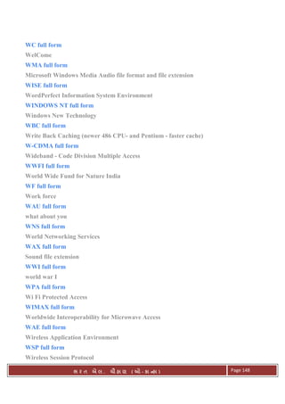 . Ê ( - к ) Page 148
WC full form
WelCome
WMA full form
Microsoft Windows Media Audio file format and file extension
WISE full form
WordPerfect Information System Environment
WINDOWS NT full form
Windows New Technology
WBC full form
Write Back Caching (newer 486 CPU- and Pentium - faster cache)
W-CDMA full form
Wideband - Code Division Multiple Access
WWFI full form
World Wide Fund for Nature India
WF full form
Work force
WAU full form
what about you
WNS full form
World Networking Services
WAX full form
Sound file extension
WWI full form
world war I
WPA full form
Wi Fi Protected Access
WIMAX full form
Worldwide Interoperability for Microwave Access
WAE full form
Wireless Application Environment
WSP full form
Wireless Session Protocol
 