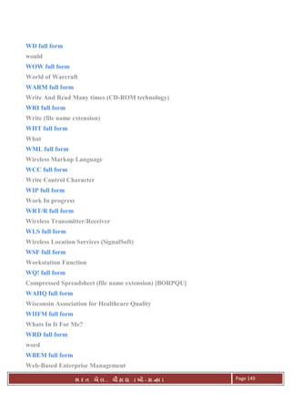 . Ê ( - к ) Page 149
WD full form
would
WOW full form
World of Warcraft
WARM full form
Write And Read Many times (CD-ROM technology)
WRI full form
Write (file name extension)
WHT full form
What
WML full form
Wireless Markup Language
WCC full form
Write Control Character
WIP full form
Work In progress
WRT/R full form
Wireless Transmitter/Receiver
WLS full form
Wireless Location Services (SignalSoft)
WSF full form
Workstation Function
WQ! full form
Compressed Spreadsheet (file name extension) [BORPQU]
WAHQ full form
Wisconsin Association for Healthcare Quality
WIIFM full form
Whats In It For Me?
WRD full form
word
WBEM full form
Web-Based Enterprise Management
 