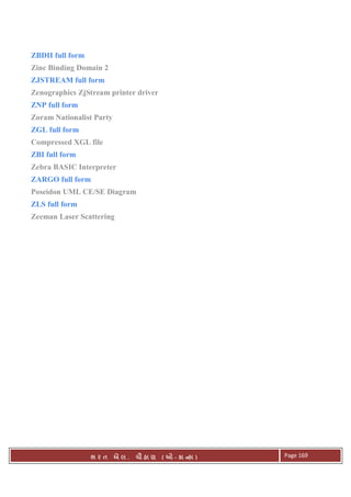 . Ê ( - к ) Page 169
ZBDII full form
Zinc Binding Domain 2
ZJSTREAM full form
Zenographics ZjStream printer driver
ZNP full form
Zoram Nationalist Party
ZGL full form
Compressed XGL file
ZBI full form
Zebra BASIC Interpreter
ZARGO full form
Poseidon UML CE/SE Diagram
ZLS full form
Zeeman Laser Scattering
 
