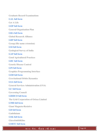 . Ê ( - к ) Page 44
Graduate Record Examinations
GAL full form
Get A Life
GOP full form
General Organisation Plan
GRA full form
Global Research Alliance
GRP full form
Group (file name extension)
GSI full form
Geological Survey of India
GAP full form
Good Agricultural Practices
GDC full form
Genetic Disease Control
GPI full form
Graphics Programming Interface
GOD full form
Gravitational Orbits Dynamics
GSA full form
General Services Administration (USA)
GC full form
Governing Council
GRIDCO full form
The Grid Corporation of Orissa Limited
GMR full form
Giant Magneto-Resistive
GD full form
Gadolinium
GSK full form
GlaxoSmithKline
GSRTC full form
 
