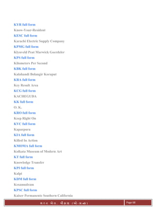 . Ê ( - к ) Page 68
KYR full form
Know-Your-Resident
KESC full form
Karachi Electric Supply Company
KPMG full form
Klynveld Peat Marwick Goerdeler
KPS full form
Kilometers Per Second
KBK full form
Kalahandi Bolangir Koraput
KRA full form
Key Result Area
KCG full form
KACHEGUDA
KK full form
O. K.
KRO full form
Keep Right On
KVC full form
Kaparpura
KIA full form
Killed In Action
KMOMA full form
Kolkata Museum of Modern Art
KT full form
Knowledge Transfer
KPI full form
Kalpi
KDM full form
Kesamudram
KPSC full form
Kaiser Permanente Southern California
 