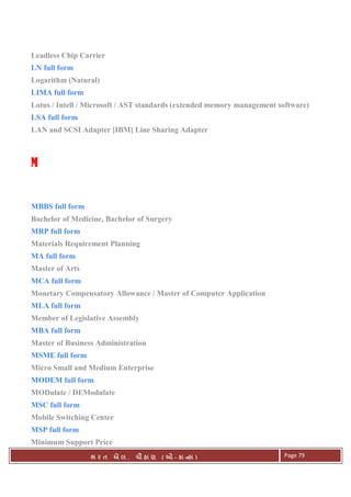 . Ê ( - к ) Page 79
Leadless Chip Carrier
LN full form
Logarithm (Natural)
LIMA full form
Lotus / Intell / Microsoft / AST standards (extended memory management software)
LSA full form
LAN and SCSI Adapter [IBM] Line Sharing Adapter
MMMM
MBBS full form
Bachelor of Medicine, Bachelor of Surgery
MRP full form
Materials Requirement Planning
MA full form
Master of Arts
MCA full form
Monetary Compensatory Allowance / Master of Computer Application
MLA full form
Member of Legislative Assembly
MBA full form
Master of Business Administration
MSME full form
Micro Small and Medium Enterprise
MODEM full form
MODulate / DEModulate
MSC full form
Mobile Switching Center
MSP full form
Minimum Support Price
 
