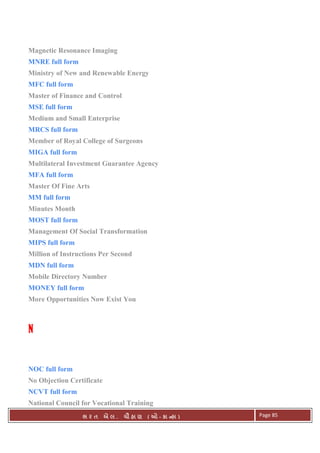 . Ê ( - к ) Page 85
Magnetic Resonance Imaging
MNRE full form
Ministry of New and Renewable Energy
MFC full form
Master of Finance and Control
MSE full form
Medium and Small Enterprise
MRCS full form
Member of Royal College of Surgeons
MIGA full form
Multilateral Investment Guarantee Agency
MFA full form
Master Of Fine Arts
MM full form
Minutes Month
MOST full form
Management Of Social Transformation
MIPS full form
Million of Instructions Per Second
MDN full form
Mobile Directory Number
MONEY full form
More Opportunities Now Exist You
NNNN
NOC full form
No Objection Certificate
NCVT full form
National Council for Vocational Training
 