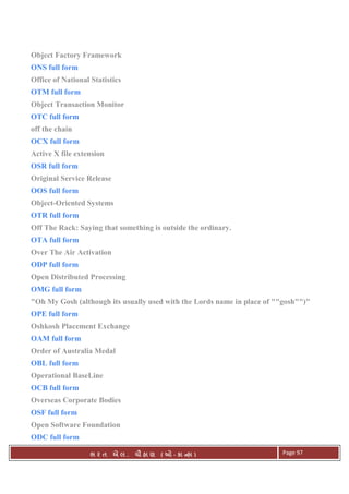 . Ê ( - к ) Page 97
Object Factory Framework
ONS full form
Office of National Statistics
OTM full form
Object Transaction Monitor
OTC full form
off the chain
OCX full form
Active X file extension
OSR full form
Original Service Release
OOS full form
Object-Oriented Systems
OTR full form
Off The Rack: Saying that something is outside the ordinary.
OTA full form
Over The Air Activation
ODP full form
Open Distributed Processing
OMG full form
"Oh My Gosh (although its usually used with the Lords name in place of ""gosh"")"
OPE full form
Oshkosh Placement Exchange
OAM full form
Order of Australia Medal
OBL full form
Operational BaseLine
OCB full form
Overseas Corporate Bodies
OSF full form
Open Software Foundation
ODC full form
 
