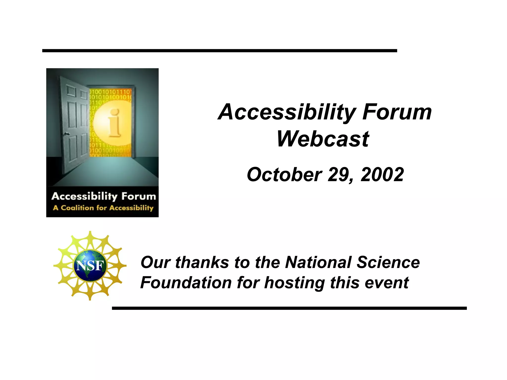 Accessibility Forum Webcast   October 29, 2002 Our thanks to the National Science Foundation for hosting this event 