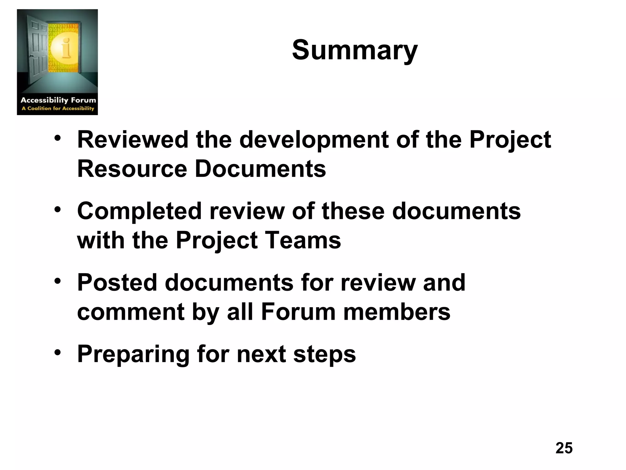 Summary Reviewed the development of the Project Resource Documents Completed review of these documents with the Project Teams Posted documents for review and comment by all Forum members Preparing for next steps 