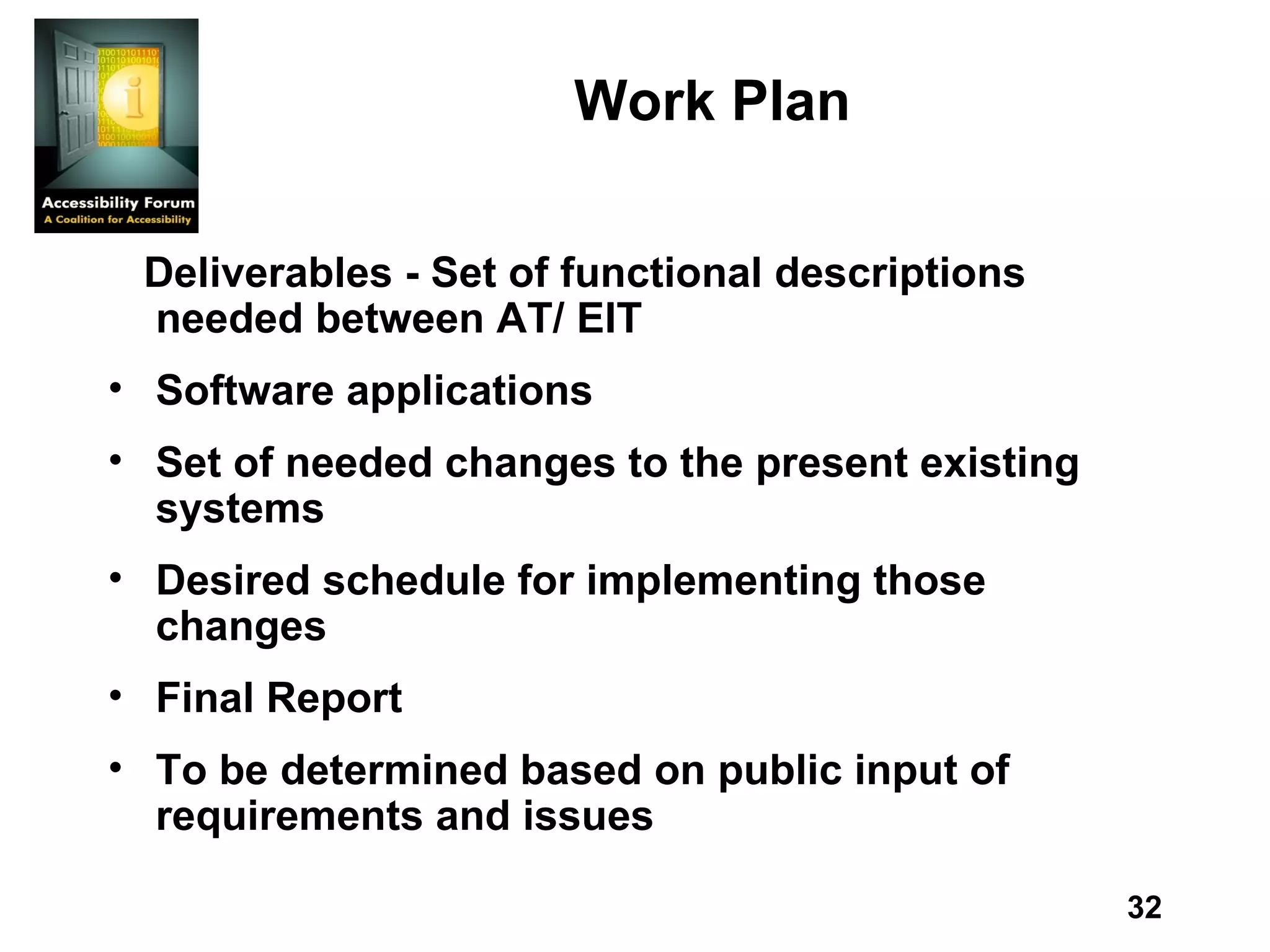 Work Plan   Deliverables - Set of functional descriptions needed between AT/ EIT Software applications Set of needed changes to the present existing systems Desired schedule for implementing those changes Final Report To be determined based on public input of requirements and issues   