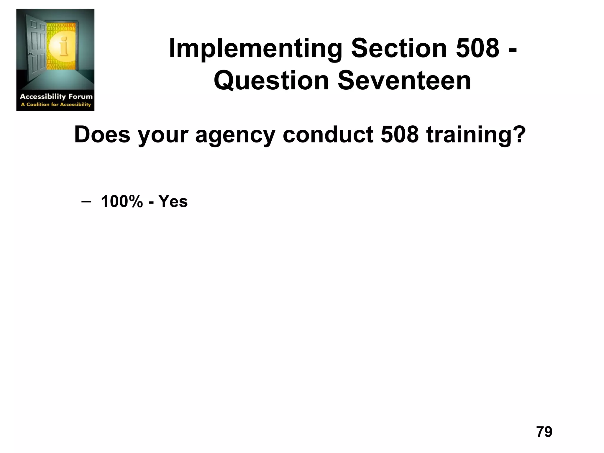 Implementing Section 508 - Question Seventeen Does your agency conduct 508 training? 100% - Yes 