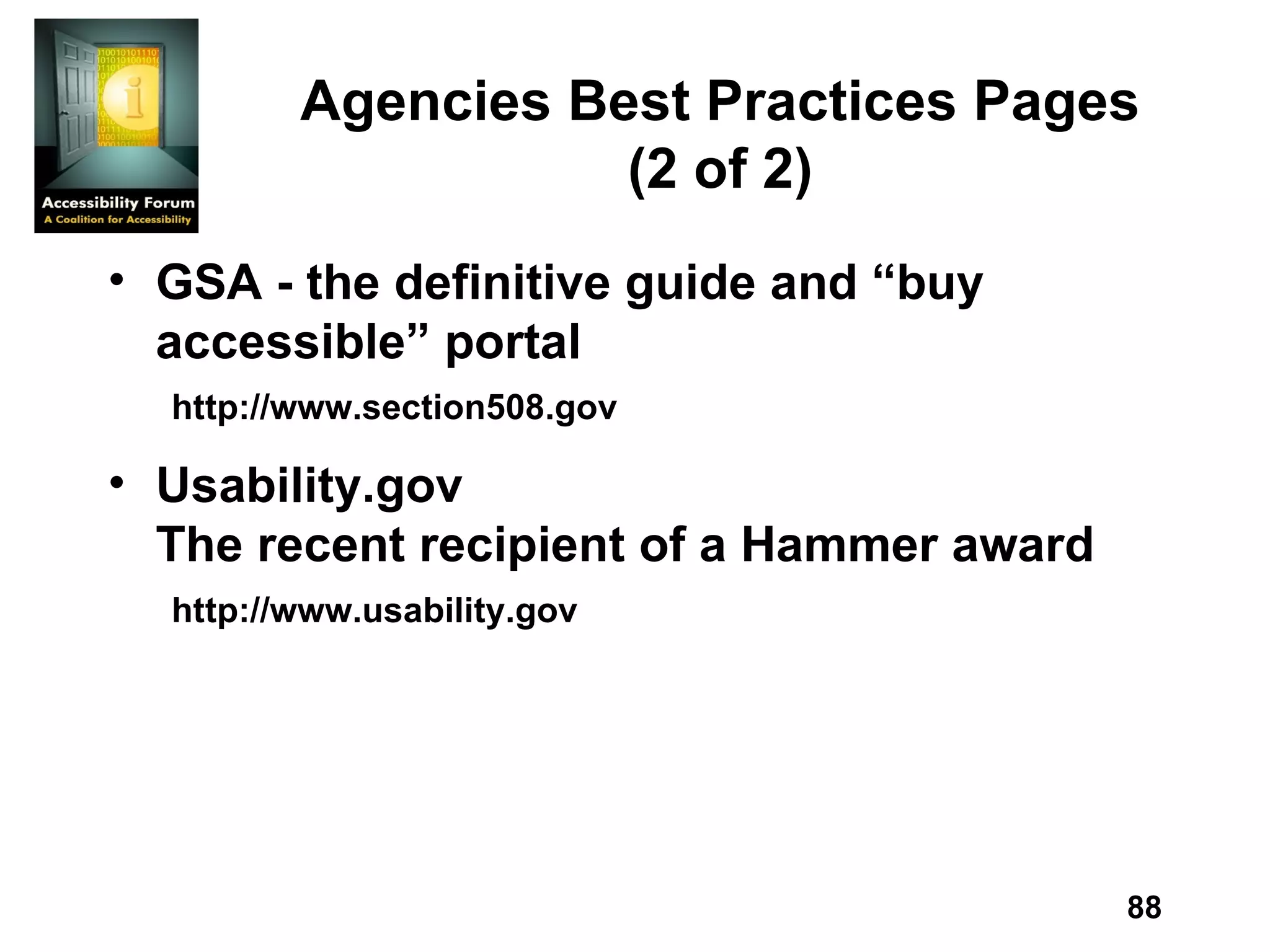 Agencies Best Practices Pages (2 of 2) GSA - the definitive guide and “buy accessible” portal http://www.section508.gov Usability.gov The recent recipient of a Hammer award http://www.usability.gov 