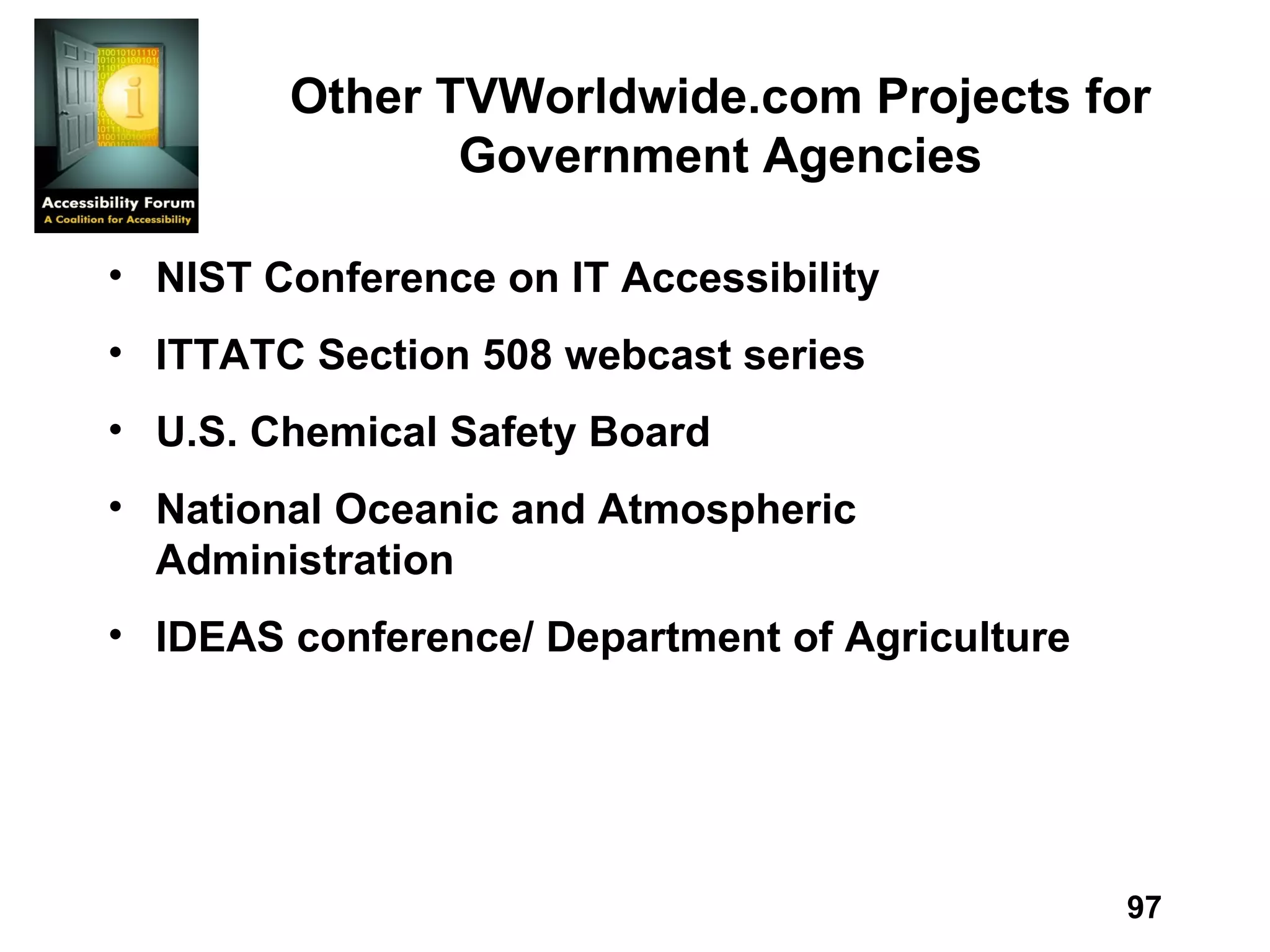 Other TVWorldwide.com Projects for Government Agencies NIST Conference on IT Accessibility ITTATC Section 508 webcast series U.S. Chemical Safety Board National Oceanic and Atmospheric Administration IDEAS conference/ Department of Agriculture 