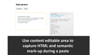 Use content editable area to
capture HTML and semantic
  mark-up during a paste
 