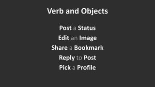 Verb and Objects
   Post a Status
   Edit an Image
 Share a Bookmark
   Reply to Post
   Pick a Profile
 