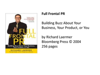 Full Frontal PRBuilding Buzz About Your Business, Your Product, or Youby Richard LaermerBloomberg Press © 2004256 pages 