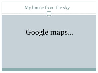 My house from the sky… Google maps…