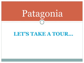 Patagonia LET’S TAKE A TOUR…