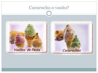 Cucurucho o vasito?