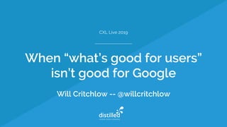 When “what’s good for users”
isn’t good for Google
Will Critchlow -- @willcritchlow
CXL Live 2019
 