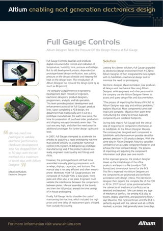 Altium enabling next generation electronics design




                            Full Gauge Controls
                            Altium Designer Takes the Pressure Off the Design Process at Full Gauge


                            Full Gauge Controls develops and produces             Solution
                            digital instruments for control and indication of
                            temperature, humidity, time, pressure and voltage.    Looking for a better solution, Full Gauge upgraded
                            But its old development process, dependent on         its electronics design environment from P-CAD to
                            prototype-based design veriﬁcation, was putting       Altium Designer. It then integrated the new system
                            pressure on the design schedule and keeping the       with its SolidWorks mechanical design tool to
                            heat on the design team. The introduction of          minimize the need for prototyping.
                            Altium Designer has reduced the design cycle by as
                            much as 86 percent.                                   Electronic designer Maurício Hüsken now produces
                                                                                  all designs and mechanical ﬁles using Altium
                            The company’s Department of Engineering               Designer, while engineers and other personnel in
                            Development team consists of engineers,               the company use the Altium Designer Viewer to
                            electronics designers, product designers,             access and query design ﬁles and documentation.
                            programmers, analysts, and lab specialists.
                            This team provides product development and            “The process of importing the library of P-CAD to
                            enhancement across all of Full Gauge’s product        Altium Designer was easy and without problems,”
                            lines. Upon completing a PCB design, the              explains Maurício. Most components came over
                            department had traditionally sent it out to a         intact and complete. Maurício then spent time
                            prototype manufacturer. For each new piece, the       restructuring the library to remove duplicate
                            time for preparation of purchase order, production    components and outdated footprints.
                            and shipping was approximately seven days. The        During data import, Full Gauge took the critical
                            cost was very high, and often the need arose for      step of migrating 3D component information in
                            additional prototypes for further design cycles and   its SolidWorks to the Altium Designer libraries.
                            tests.                                                The company had designed each component in
We only need one
                            In 2007, Full Gauge attempted to accelerate the       SolidWorks with the maximum possible detail for
prototype to validate                                                             greatest precision in 3D product designs. With the
                            process by acquiring a rapid prototyping machine
electronic performance.                                                           same data in Altium Designer, Maurício could be
                            that worked similarly to a computer numerical
Hardware development        control (CNC) system. It did speed up prototype       conﬁdent of an accurate component footprint and
time has dropped from 30    manufacturing; and if the product cabinet was         achieve the most compact design. The process
                            ready, engineers could quickly test ﬁttings and       of importing and adjusting the component
to 50 days with the old                                                           information took place over one month.
                            clicks.
methods to a maximum
                            However, the prototype boards still had to be         In this improved process, the product designer
of seven days with Altium                                                         draws up the initial design of the ofﬁce
                            assembled manually, placing components such
Designer.                                                                         products and exports a ﬁle (usually in DXF
                            as relays, displays, capacitors, and buttons. This
                            manual step is not very efﬁcient and often rework-    format) and dimensional format for the PCB.
Maurício Hüsken,            prone. Moreover, most Full Gauge products are         This ﬁle is imported into Altium Designer and
Electronic Designer                                                               the components are positioned and veriﬁed in
                            composed of multiple PCBs: a base plate, front
                            plate and often also a top plate. Engineers must      accordance with design criteria. The electronics
                            validate the interference between the components      designer then exports the complete ﬁle of the PCB
                            between plates. Manual assembly of the boards         in 3D (in .STEP format) to be positioned within
                            and then the full product erased the time savings     the cabinet so all mechanical conﬂicts can be
                            of in-house prototyping.                              detected and resolved. “We can detect any type
                                                                                  of mechanical conﬂict, like among PCB plug in
                            Finally, Full Gauge had to shoulder the cost of       towers, display alignment, and positioning holes,”
                            maintaining the machine, which included the high      says Maurício. This cycle continues until the PCB is
                            prices and time delay of replacement parts shipped    perfectly aligned with the cabinet and all conﬂicts
                            from outside the country.                             resolved, a process that generally takes three days.




For more information visit www.altium.com
 