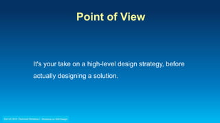 Point of View
It's your take on a high-level design strategy, before
actually designing a solution.
 