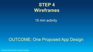 STEP 4
Wireframes
15 min activity
OUTCOME: One Proposed App Design
 