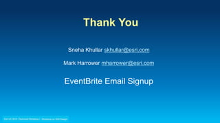 Thank You
Sneha Khullar skhullar@esri.com
Mark Harrower mharrower@esri.com
EventBrite Email Signup
 